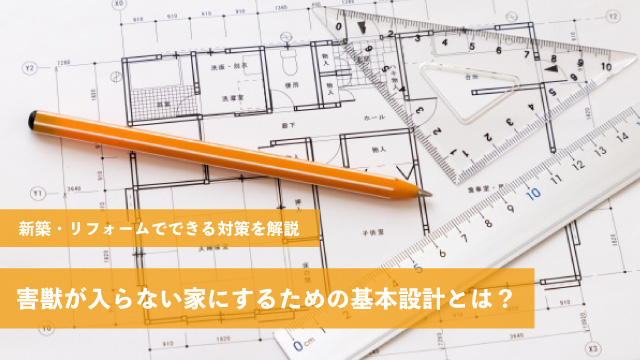 害獣が入らない家にするための基本設計とは?新築・リフォームでできる対策を解説